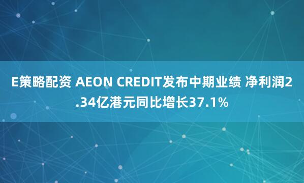 E策略配资 AEON CREDIT发布中期业绩 净利润2.34亿港元同比增长37.1%