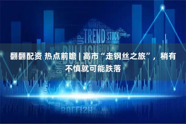 翻翻配资 热点前瞻 | 高市“走钢丝之旅”，稍有不慎就可能跌落
