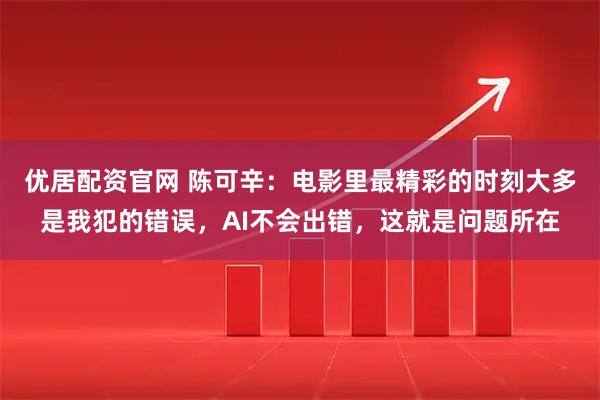 优居配资官网 陈可辛：电影里最精彩的时刻大多是我犯的错误，AI不会出错，这就是问题所在