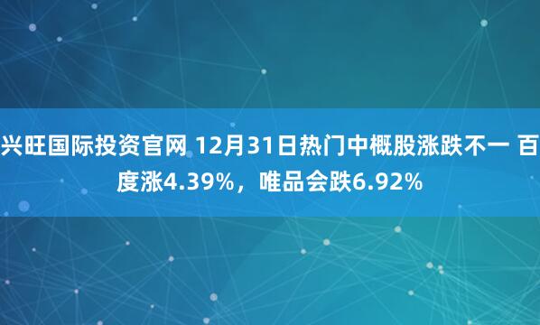 兴旺国际投资官网 12月31日热门中概股涨跌不一 百度涨4.39%，唯品会跌6.92%