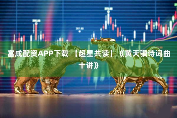 富成配资APP下载 【超星共读】《黄天骥诗词曲十讲》