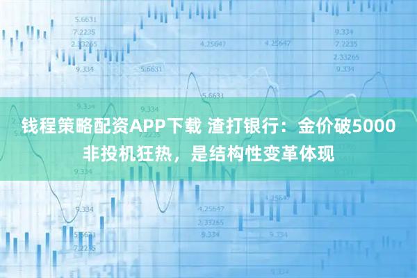 钱程策略配资APP下载 渣打银行：金价破5000非投机狂热，是结构性变革体现