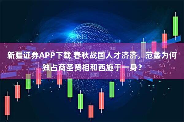 新疆证券APP下载 春秋战国人才济济，范蠡为何独占商圣贤相和西施于一身？
