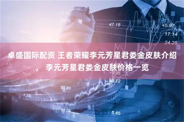 卓盛国际配资 王者荣耀李元芳星君娄金皮肤介绍， 李元芳星君娄金皮肤价格一览