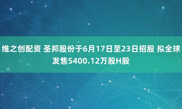 维之创配资 圣邦股份于6月17日至23日招股 拟全球发售5400.12万股H股
