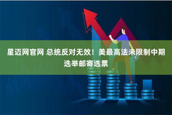 星迈网官网 总统反对无效!美最高法未限制中期选举邮寄选票